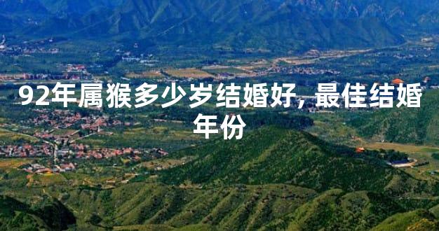 92年属猴多少岁结婚好, 最佳结婚年份